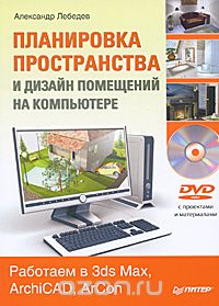 Планировка пространства и дизайн помещений на компьютере. Работаем в 3ds Max, ArchiCAD, ArCon (+ DVD-ROM)